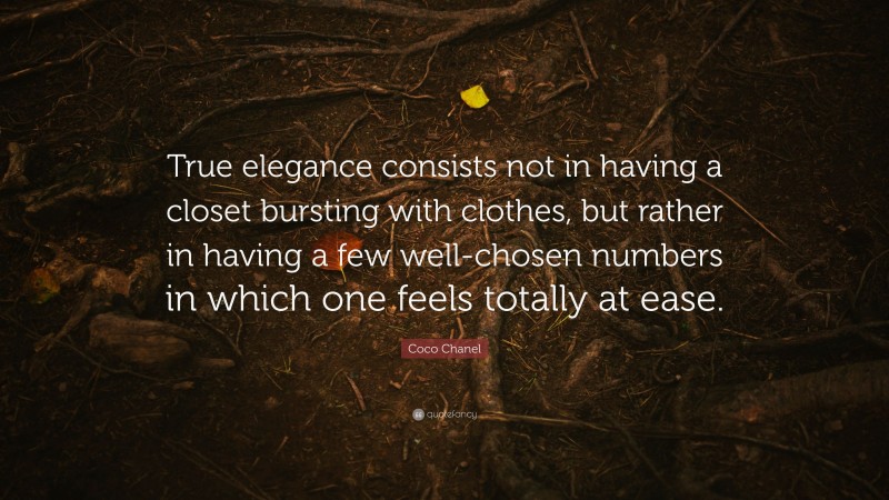 Coco Chanel Quote: “True elegance consists not in having a closet bursting with clothes, but rather in having a few well-chosen numbers in which one feels totally at ease.”