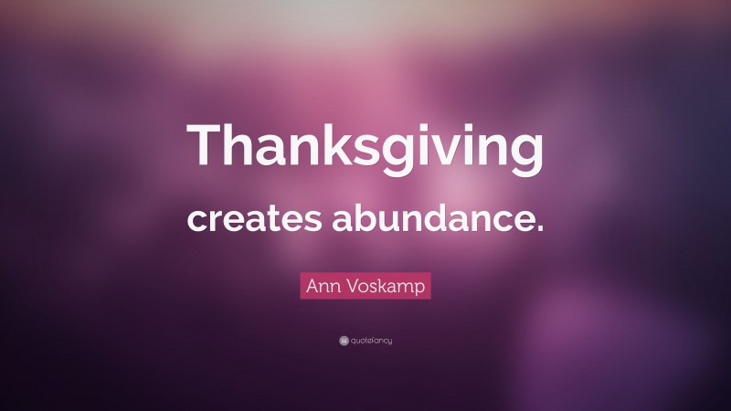 Ann Voskamp Quote: “Thanksgiving creates abundance.”