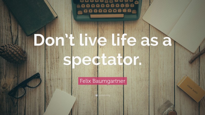Felix Baumgartner Quote: “Don’t live life as a spectator.”