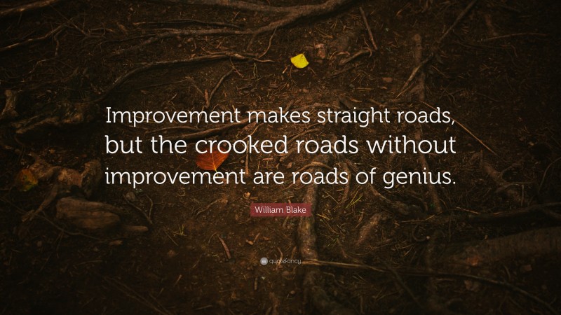 William Blake Quote: “Improvement makes straight roads, but the crooked roads without improvement are roads of genius.”