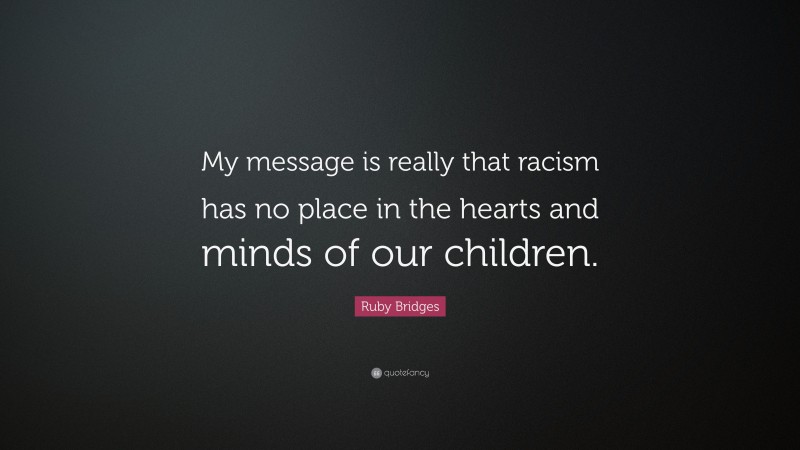 Ruby Bridges Quote: “My message is really that racism has no place in the hearts and minds of our children.”