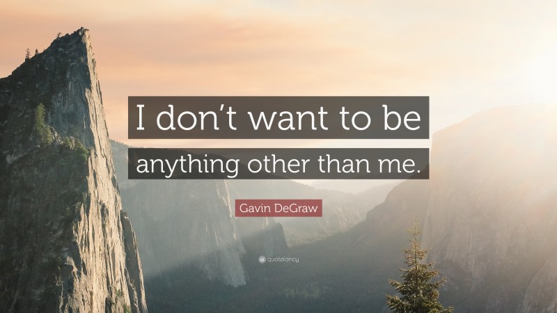 Gavin DeGraw Quote: “I don’t want to be anything other than me.”