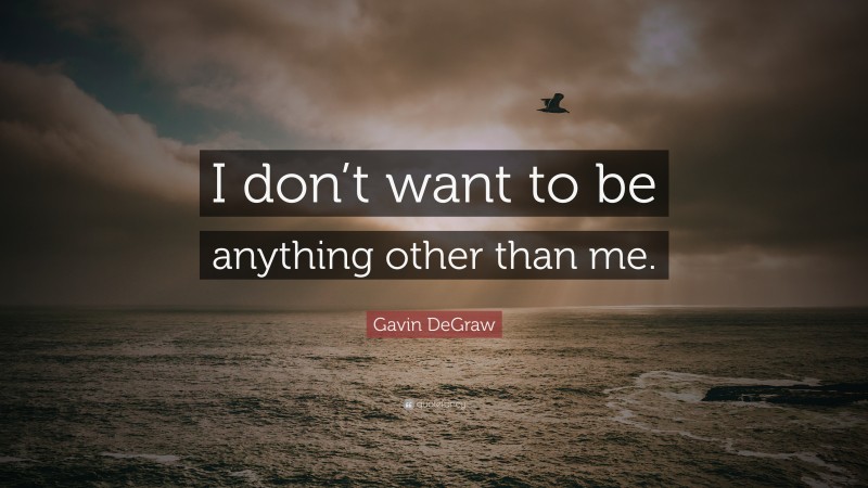 Gavin DeGraw Quote: “I don’t want to be anything other than me.”