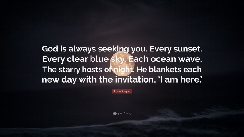 Louie Giglio Quote: “God is always seeking you. Every sunset. Every clear blue sky. Each ocean wave. The starry hosts of night. He blankets each new day with the invitation, ‘I am here.’”