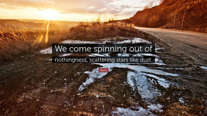 Rumi Quote: “We come spinning out of nothingness, scattering stars like dust.”