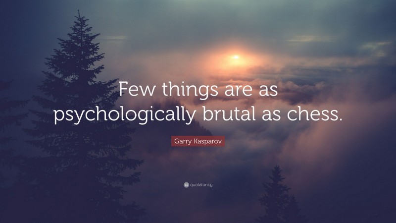 Garry Kasparov Quote: “Few things are as psychologically brutal as chess.”