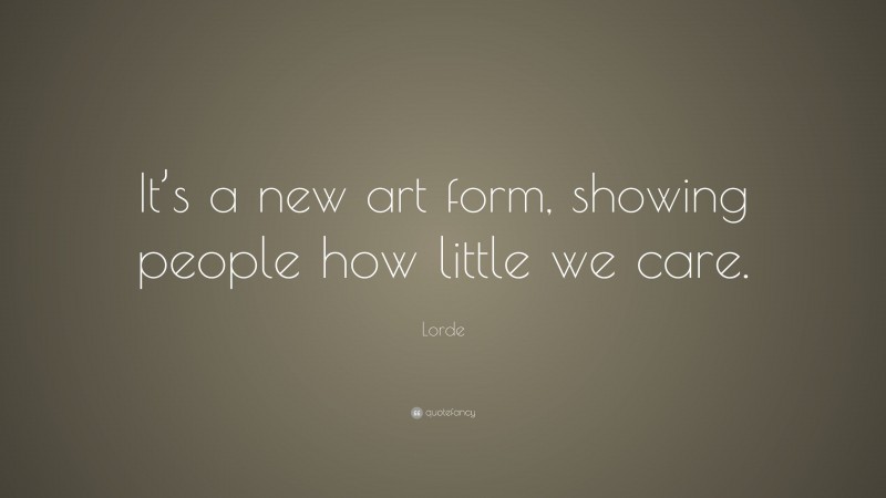 Lorde Quote: “It’s a new art form, showing people how little we care.”