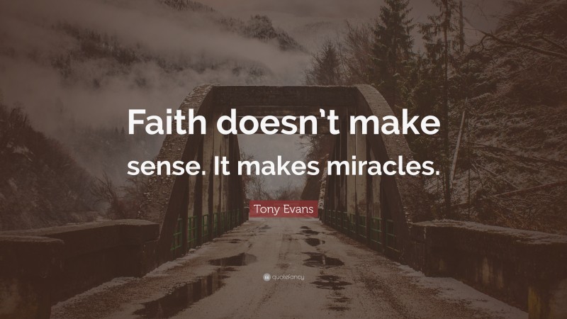 Tony Evans Quote: “Faith doesn’t make sense. It makes miracles.”
