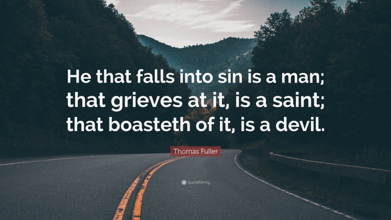 Thomas Fuller Quote: “He that falls into sin is a man; that grieves at it, is a saint; that boasteth of it, is a devil.”
