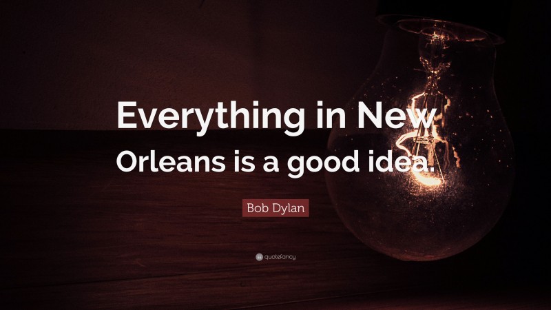 Bob Dylan Quote: “Everything in New Orleans is a good idea.”