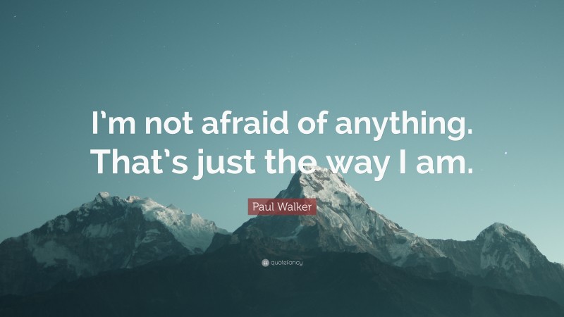Paul Walker Quote: “I’m not afraid of anything. That’s just the way I am.”