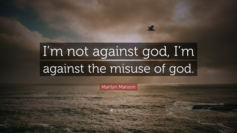 Marilyn Manson Quote: “I’m not against god, I’m against the misuse of god.”