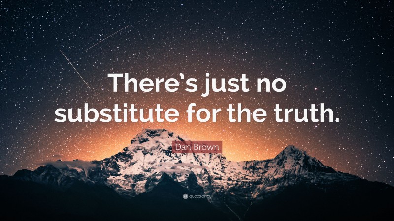 Dan Brown Quote: “There’s just no substitute for the truth.”