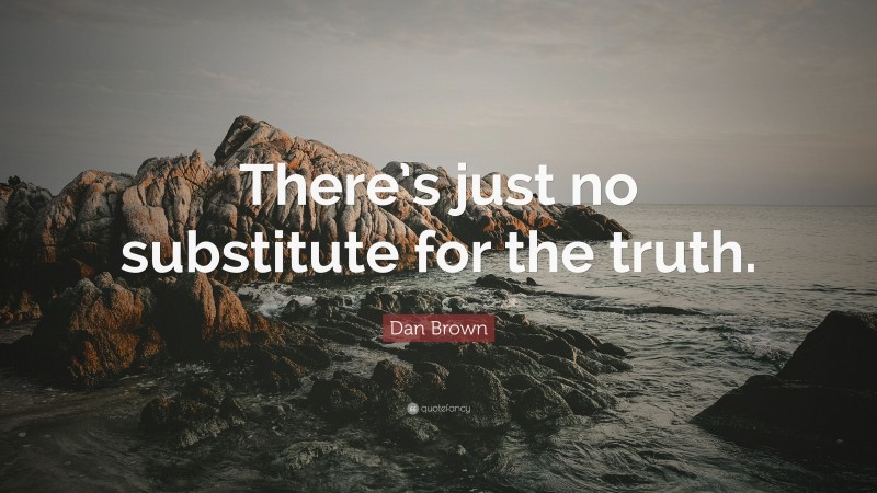 Dan Brown Quote: “There’s just no substitute for the truth.”