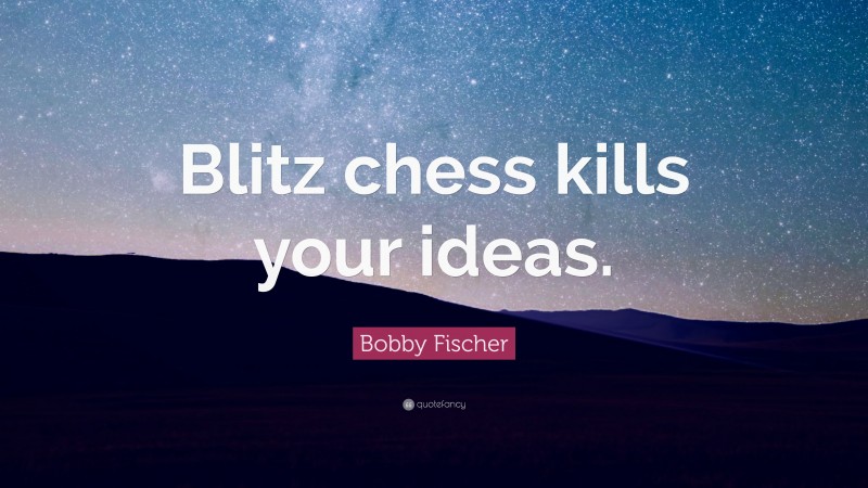 Bobby Fischer Quote: “Blitz chess kills your ideas.”