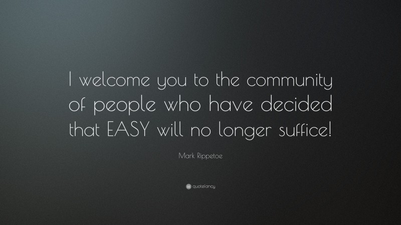 Mark Rippetoe Quote: “I welcome you to the community of people who have decided that EASY will no longer suffice!”