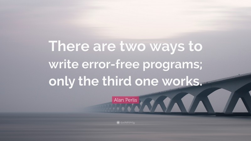 Alan Perlis Quote: “There are two ways to write error-free programs; only the third one works.”
