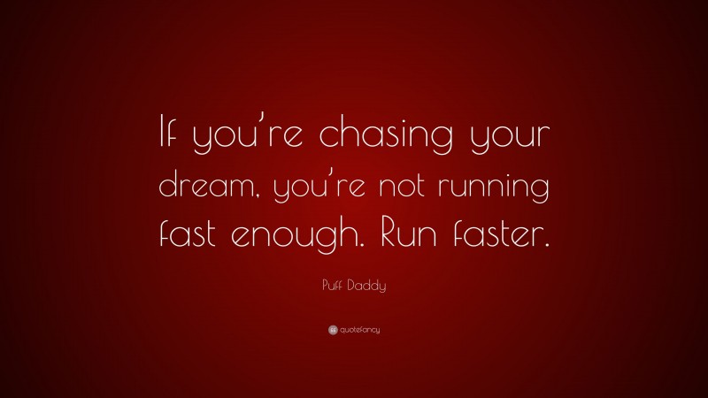 Puff Daddy Quote: “If you’re chasing your dream, you’re not running fast enough. Run faster.”