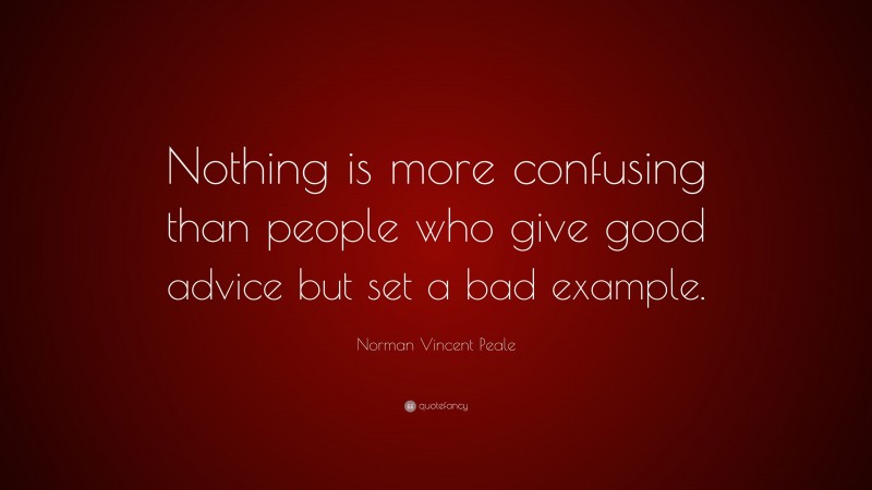 Norman Vincent Peale Quote: “Nothing is more confusing than people who give good advice but set a bad example.”