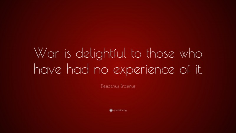 Desiderius Erasmus Quote: “War is delightful to those who have had no experience of it.”