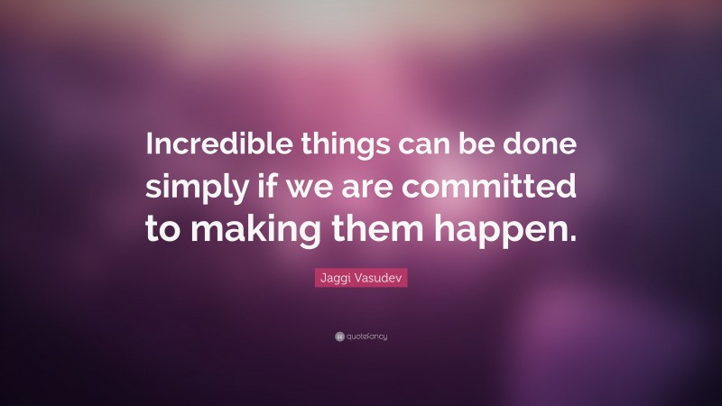 Jaggi Vasudev Quote: “Incredible things can be done simply if we are committed to making them happen.”