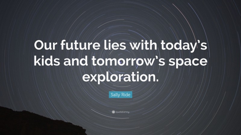 Sally Ride Quote: “Our future lies with today’s kids and tomorrow’s space exploration.”