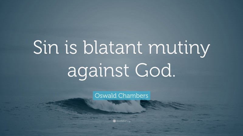 Oswald Chambers Quote: “Sin is blatant mutiny against God.”