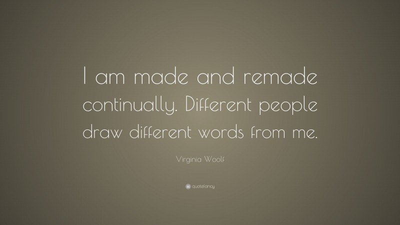 Virginia Woolf Quote: “I am made and remade continually. Different people draw different words from me.”