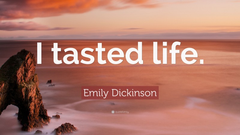 Emily Dickinson Quote: “I tasted life.”