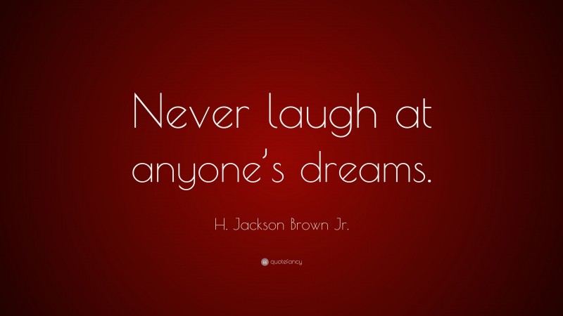 H. Jackson Brown Jr. Quote: “Never laugh at anyone’s dreams.”