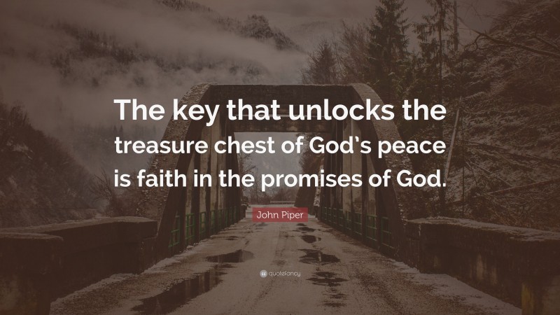 John Piper Quote: “The key that unlocks the treasure chest of God’s peace is faith in the promises of God.”