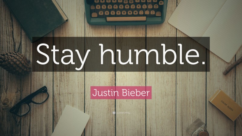 Justin Bieber Quote: “Stay humble.”