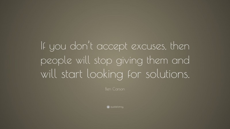 Ben Carson Quote: “If you don’t accept excuses, then people will stop giving them and will start looking for solutions.”