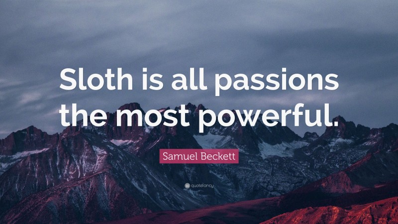 Samuel Beckett Quote: “Sloth is all passions the most powerful.”