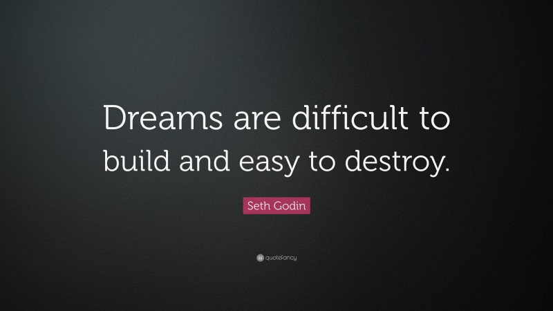 Seth Godin Quote: “Dreams are difficult to build and easy to destroy.”