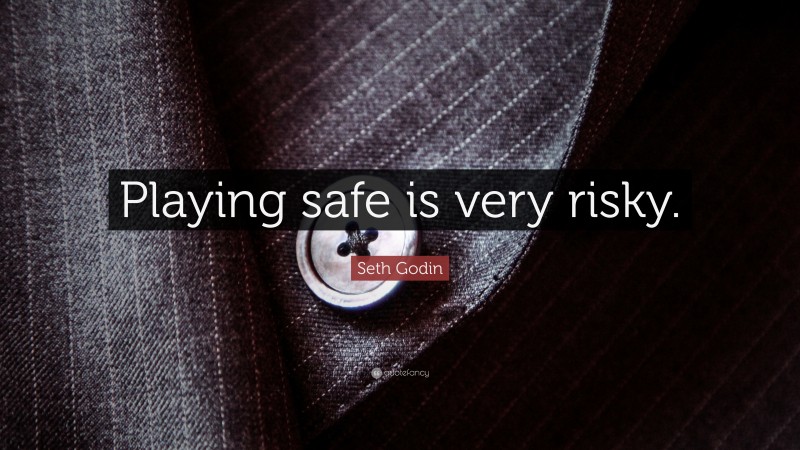 Seth Godin Quote: “Playing safe is very risky.”