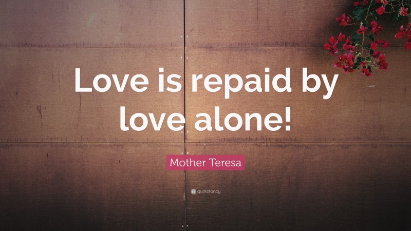 Mother Teresa Quote: “Love is repaid by love alone!”