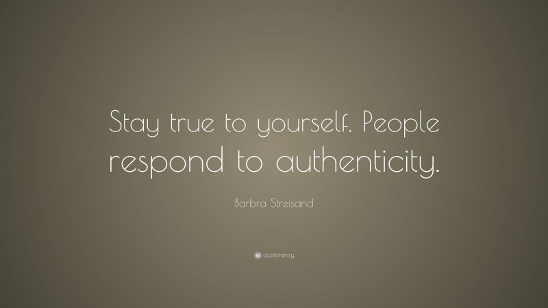 Barbra Streisand Quote: “Stay true to yourself. People respond to authenticity.”