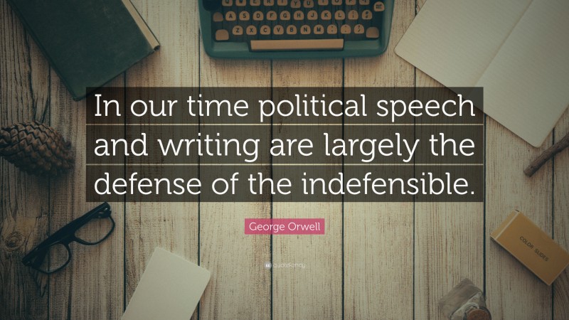 George Orwell Quote: “In our time political speech and writing are largely the defense of the indefensible.”