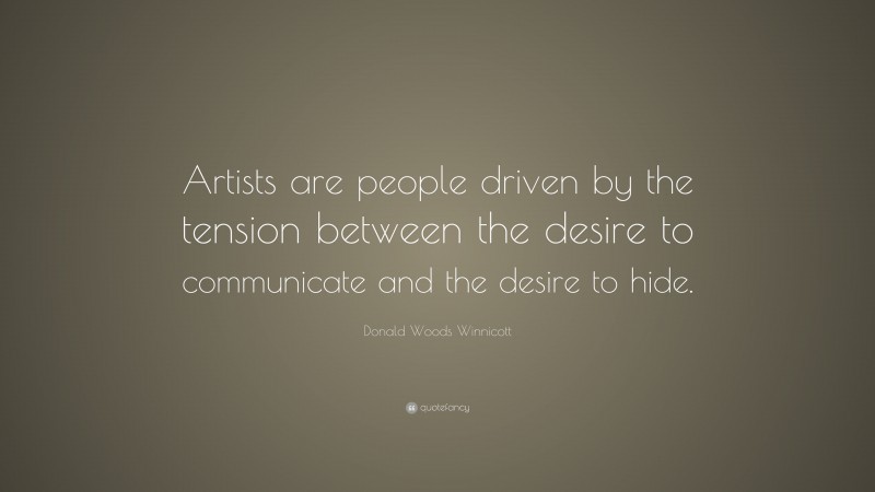 Donald Woods Winnicott Quote: “Artists are people driven by the tension between the desire to communicate and the desire to hide.”