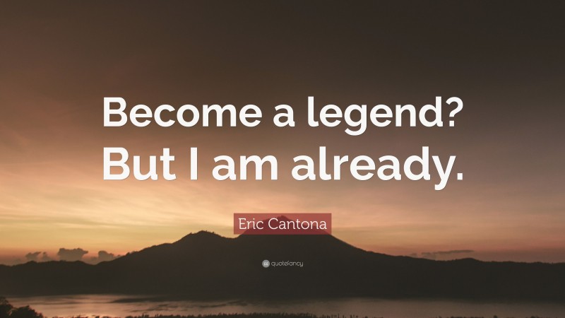 Eric Cantona Quote: “Become a legend? But I am already.”