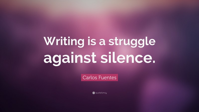 Carlos Fuentes Quote: “Writing is a struggle against silence.”