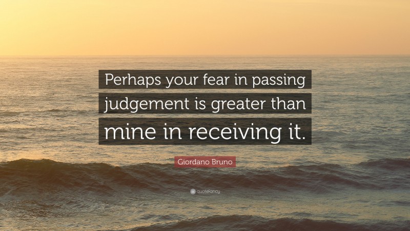 Giordano Bruno Quote: “Perhaps your fear in passing judgement is greater than mine in receiving it.”