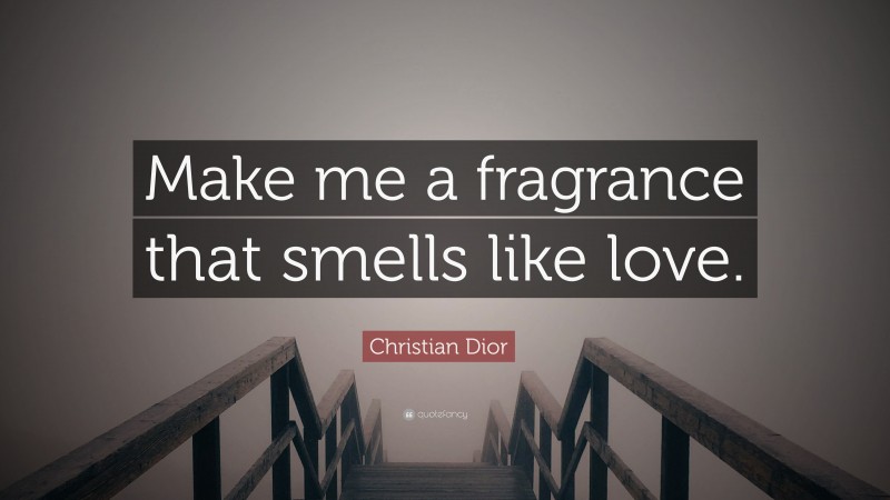 Christian Dior Quote: “Make me a fragrance that smells like love.”