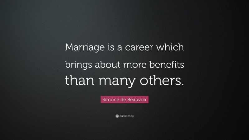 Simone de Beauvoir Quote: “Marriage is a career which brings about more benefits than many others.”