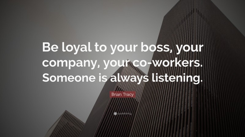 Brian Tracy Quote: “Be loyal to your boss, your company, your co-workers. Someone is always listening.”