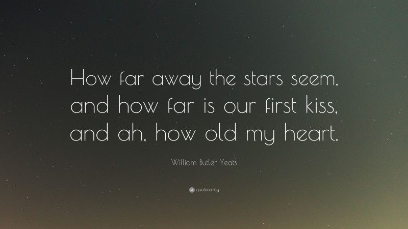 William Butler Yeats Quote: “How far away the stars seem, and how far is our first kiss, and ah, how old my heart.”