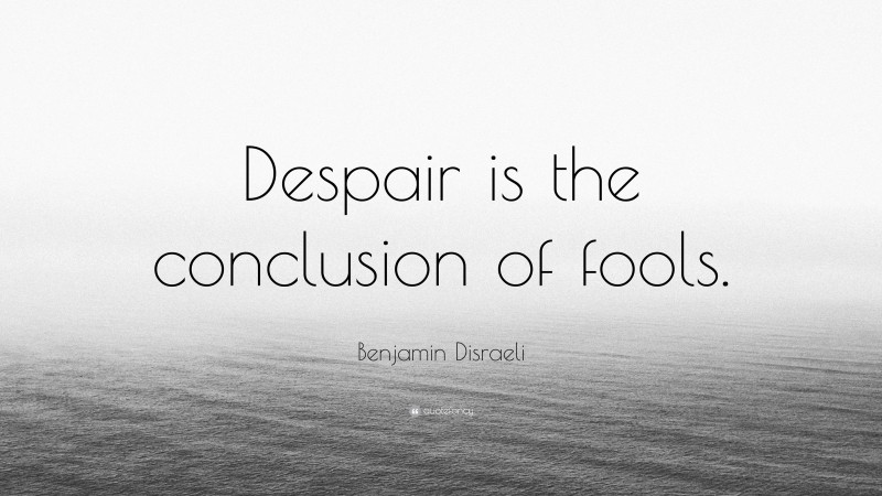 Benjamin Disraeli Quote: “Despair is the conclusion of fools.”