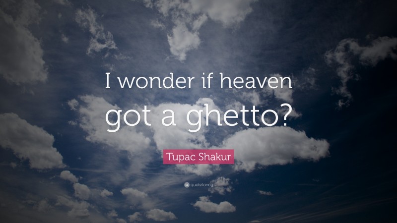 Tupac Shakur Quote: “I wonder if heaven got a ghetto?”