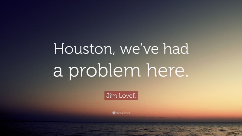 Jim Lovell Quote: “Houston, we’ve had a problem here.”